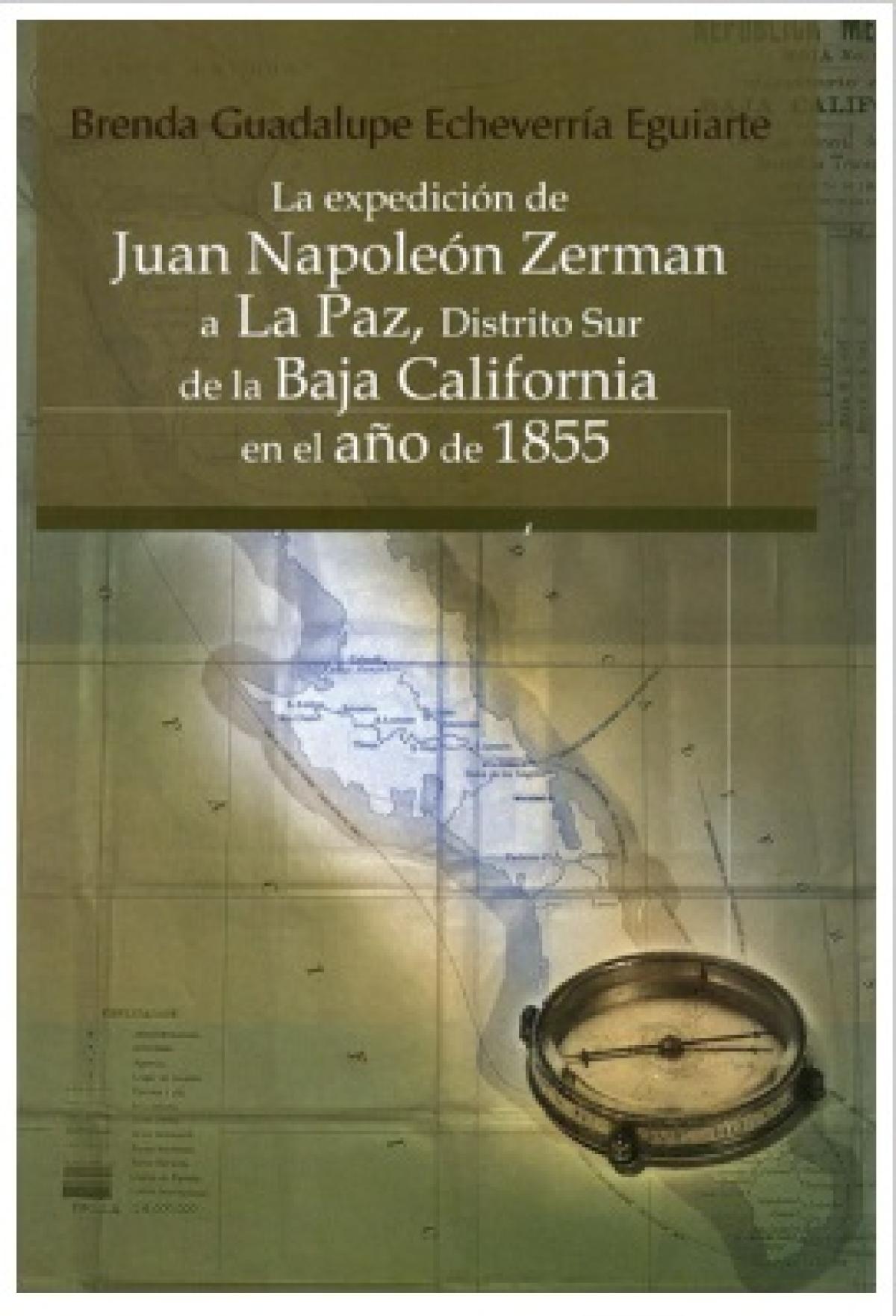 Expedición de Juan Napoleón Zerman a La Paz, Distrito Sur de la Baja California en el año de 1855 Autor: Brenda Guadalupe Echeverría Eguiarte