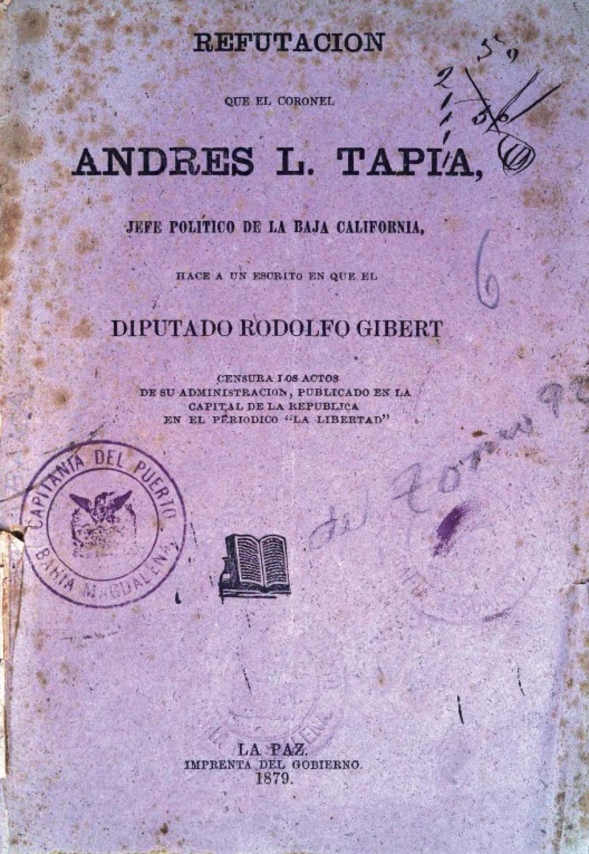 Refutación que el coronel Andrés L. Tapia Jefe Político de la Baja California, hace a un escrito en que el Diputado Rodolfo Gibert censura los actos de su administración